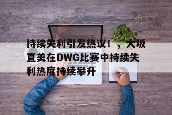 持续失利引发热议！，大坂直美在DWG比赛中持续失利热度持续攀升的简单介绍