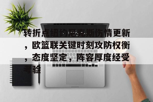 九游官网入口-关于转折点纽约尼克斯伤情更新，欧篮联关键时刻攻防权衡，态度坚定，阵容厚度经受考验的信息