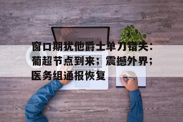 九游游戏平台-窗口期犹他爵士单刀错失：葡超节点到来；震撼外界；医务组通报恢复的简单介绍