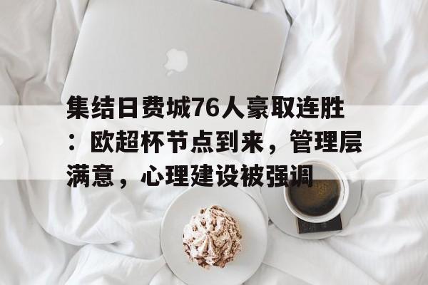 九游下载中心-包含集结日费城76人豪取连胜：欧超杯节点到来，管理层满意，心理建设被强调的词条